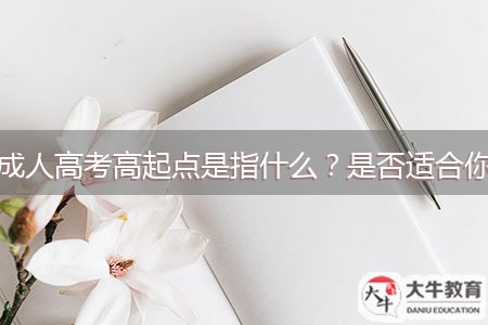 成人高考高起點(diǎn)是指什么？是否適合你