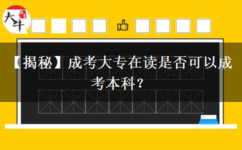 【揭秘】成考大專在讀是否可以成考本科？