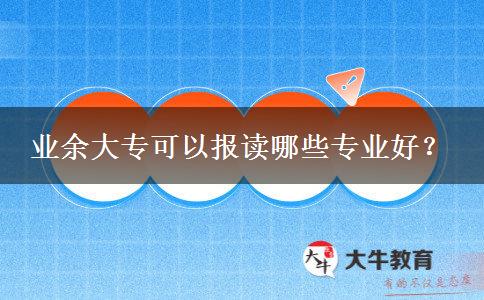 業(yè)余大?？梢詧?bào)讀哪些專業(yè)好？