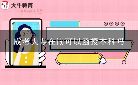 成考大專在讀可以函授本科嗎 成考大專在讀可以函授本科嗎