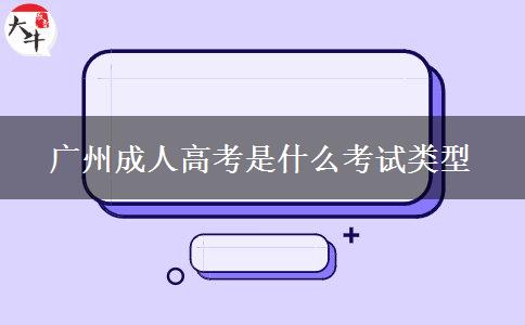 廣州成人高考是什么考試類型 廣州成人高考是什么考試類型