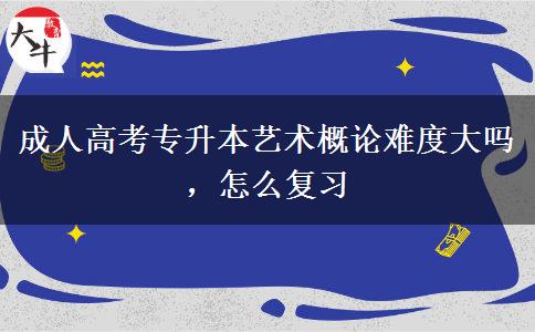 成人高考專升本藝術(shù)概論難度大嗎，怎么復(fù)習(xí)