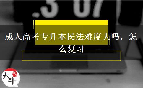 成人高考專升本民法難度大嗎，怎么復習