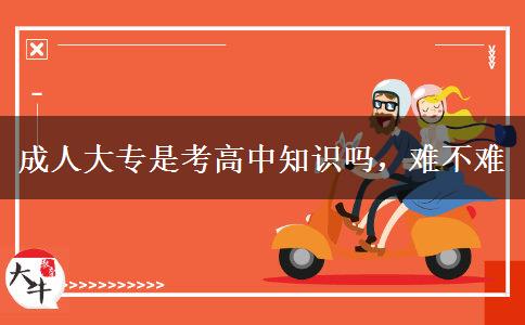 成人大專是考高中知識嗎，難不難