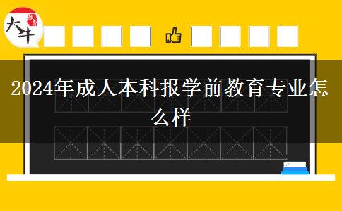 2024年成人本科報學前教育專業(yè)怎么樣 2024年成人本科報學前教育專業(yè)怎么樣