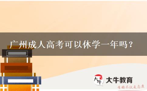 廣州成人高考可以休學(xué)一年嗎？