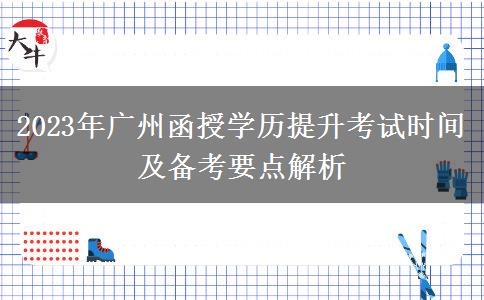 2023年廣州函授學(xué)歷提升考試時(shí)間及備考要點(diǎn)解析 2023年廣州函授學(xué)歷提升考試時(shí)間及備考要點(diǎn)解析