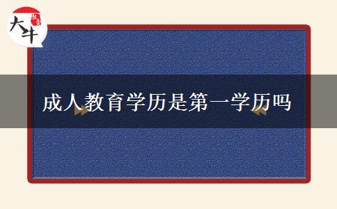 成人教育學(xué)歷是第一學(xué)歷嗎 成人教育學(xué)歷是第一學(xué)歷嗎