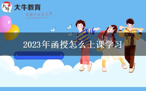 2023年函授怎么上課學習 2023年函授怎么上課學習
