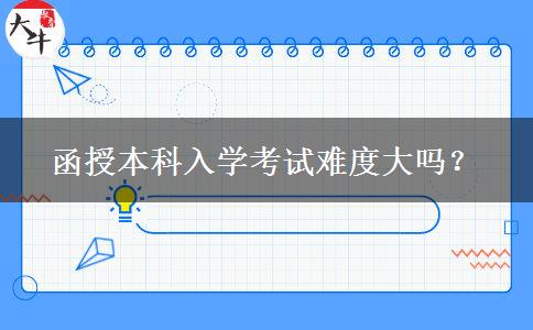 函授本科入學(xué)考試難度大嗎？