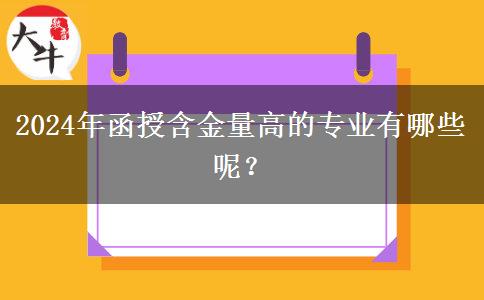 2024年函授含金量高的專業(yè)有哪些呢？