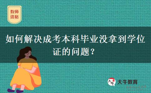 如何解決成考本科畢業(yè)沒(méi)拿到學(xué)位證的問(wèn)題？