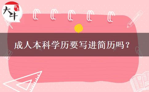 成人本科學(xué)歷要寫進(jìn)簡(jiǎn)歷嗎？