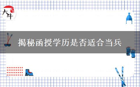 揭秘函授學歷是否適合當兵 揭秘函授學歷是否適合當兵