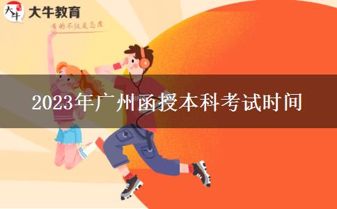 2023年廣州函授本科考試時間 2023年廣州函授本科考試時間