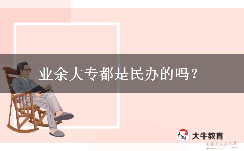 業(yè)余大專都是民辦的嗎？
