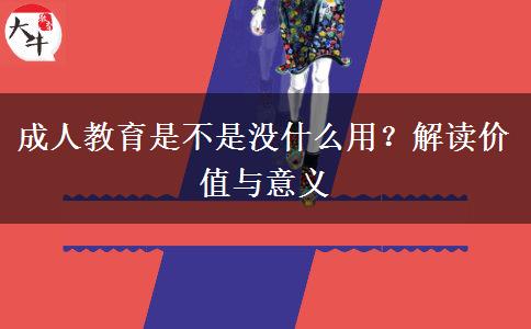 成人教育是不是沒什么用？解讀價(jià)值與意義