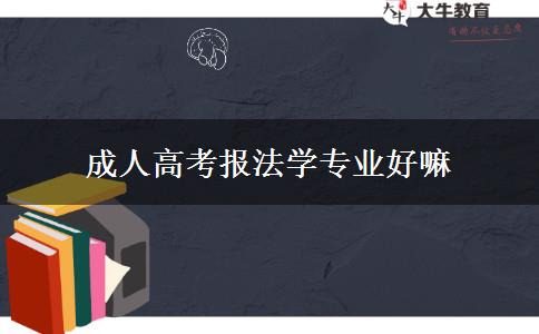 成人高考報(bào)法學(xué)專業(yè)好嘛 成人高考報(bào)法學(xué)專業(yè)好嘛