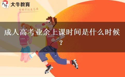 成人高考業(yè)余上課時(shí)間是什么時(shí)候？