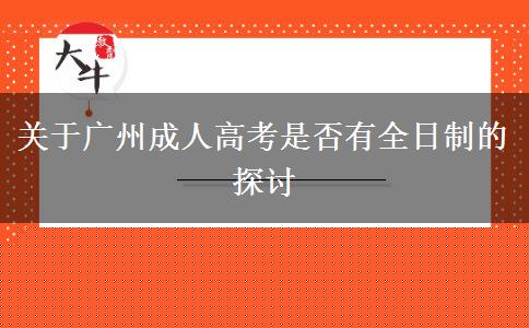 關(guān)于廣州成人高考是否有全日制的探討