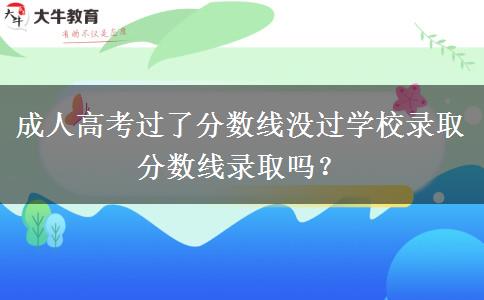 成人高考過了分?jǐn)?shù)線沒過學(xué)校錄取分?jǐn)?shù)線錄取嗎？