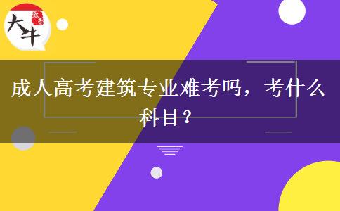 成人高考建筑專業(yè)難考嗎，考什么科目？
