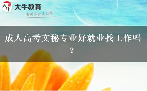 成人高考文秘專業(yè)好就業(yè)找工作嗎？