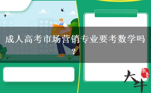 成人高考市場營銷專業(yè)要考數(shù)學(xué)嗎？