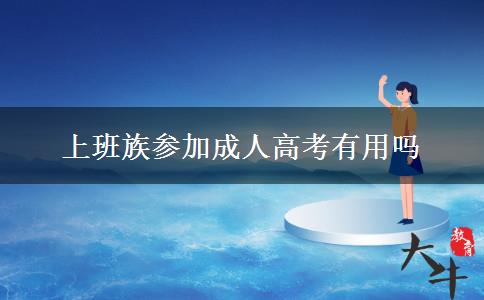 上班族參加成人高考有用嗎 上班族參加成人高考有用嗎