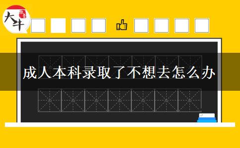 成人本科錄取了不想去怎么辦 成人本科錄取了不想去怎么辦