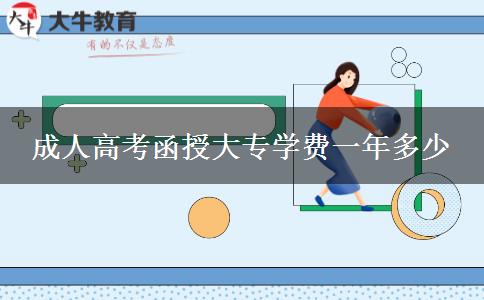 成人高考函授大專學(xué)費(fèi)一年多少 成人高考函授大專學(xué)費(fèi)一年多少