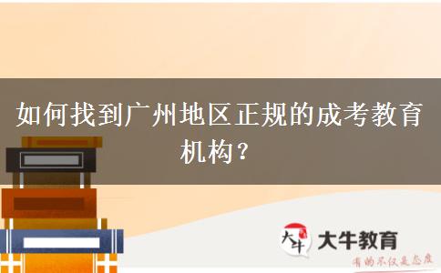 如何找到廣州地區(qū)正規(guī)的成考教育機構(gòu)？