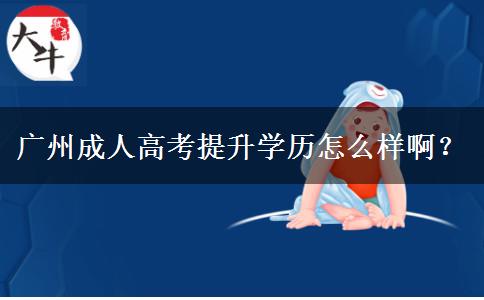廣州成人高考提升學歷怎么樣啊？