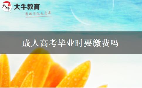 成人高考畢業(yè)時(shí)要繳費(fèi)嗎 成人高考畢業(yè)時(shí)要繳費(fèi)嗎