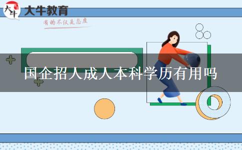 國企招人成人本科學(xué)歷有用嗎 國企招人成人本科學(xué)歷有用嗎