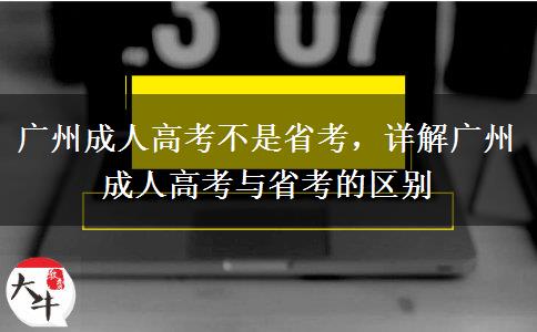 廣州成人高考不是省考，詳解廣州成人高考與省考的區(qū)別