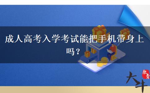 成人高考入學(xué)考試能把手機帶身上嗎？