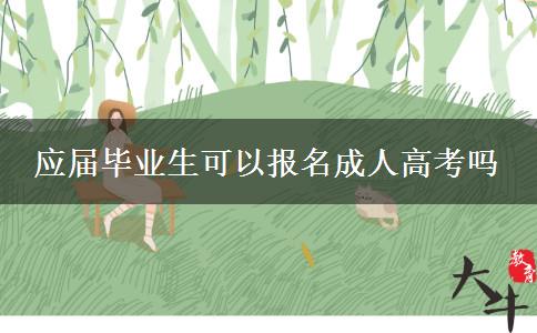 應(yīng)屆畢業(yè)生可以報名成人高考嗎 應(yīng)屆畢業(yè)生可以報名成人高考嗎