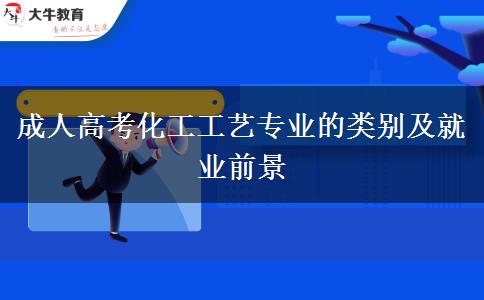 成人高考化工工藝專業(yè)的類別及就業(yè)前景 成人高考化工工藝專業(yè)的類別及就業(yè)前景
