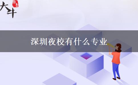 深圳夜校有什么專業(yè) 深圳夜校有什么專業(yè)