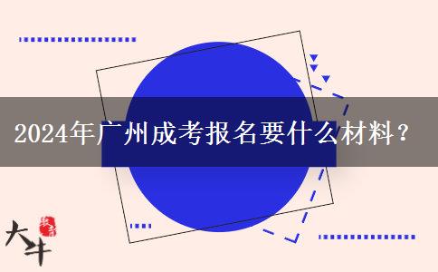 2024年廣州成考報(bào)名要什么材料？