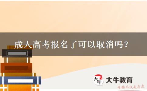 成人高考報(bào)名了可以取消嗎？