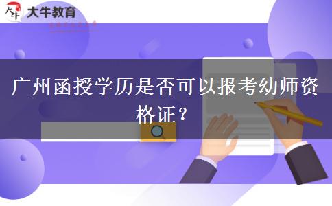 廣州函授學(xué)歷是否可以報考幼師資格證？