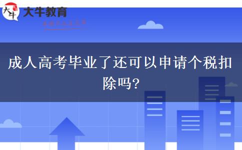 成人高考畢業(yè)了還可以申請個稅扣除嗎? 成人高考畢業(yè)了還可以申請個稅扣除嗎?