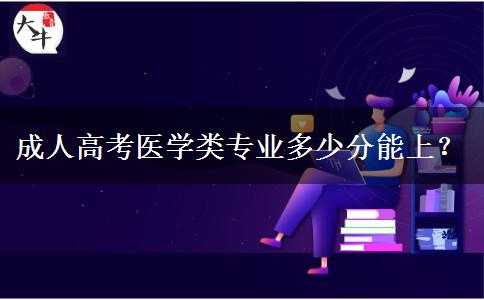 成人高考醫(yī)學(xué)類專業(yè)多少分能上？