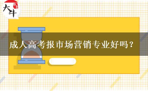 成人高考報(bào)市場(chǎng)營(yíng)銷專業(yè)好嗎？