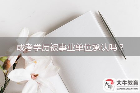 成考學(xué)歷被事業(yè)單位承認(rèn)嗎？