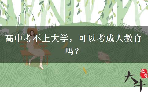 高中考不上大學(xué)，可以考成人教育嗎？