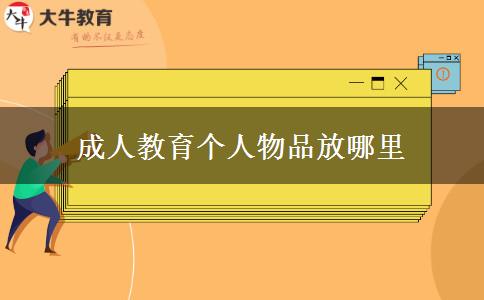 成人教育個(gè)人物品放哪里 成人教育個(gè)人物品放哪里