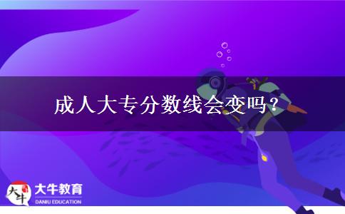 成人大專分?jǐn)?shù)線會變嗎？